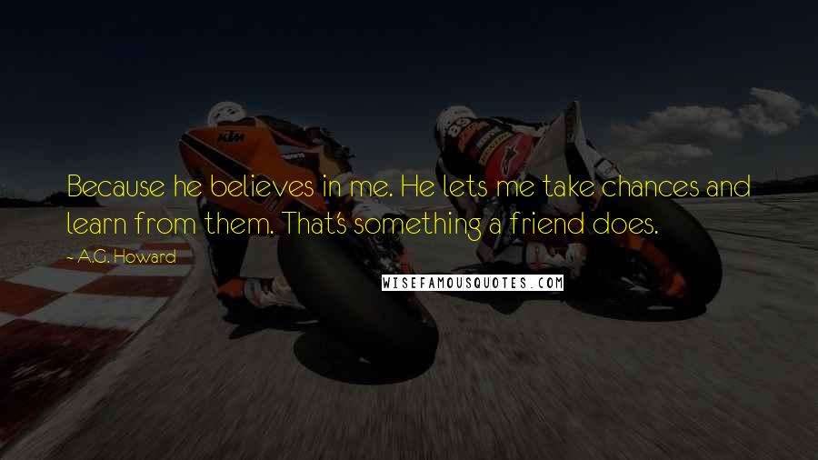 A.G. Howard Quotes: Because he believes in me. He lets me take chances and learn from them. That's something a friend does.