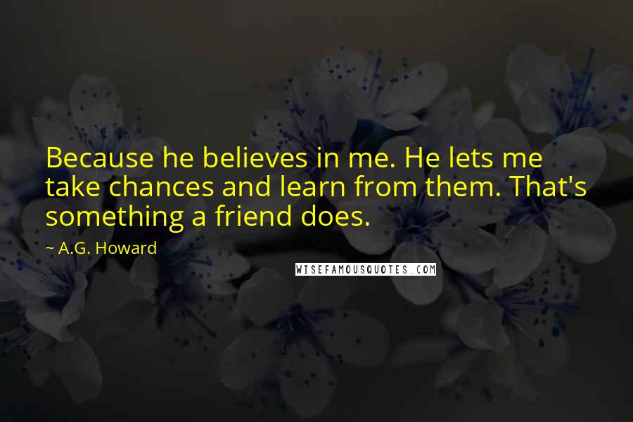 A.G. Howard Quotes: Because he believes in me. He lets me take chances and learn from them. That's something a friend does.