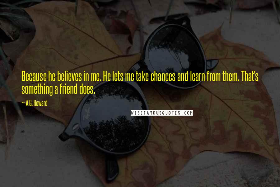 A.G. Howard Quotes: Because he believes in me. He lets me take chances and learn from them. That's something a friend does.