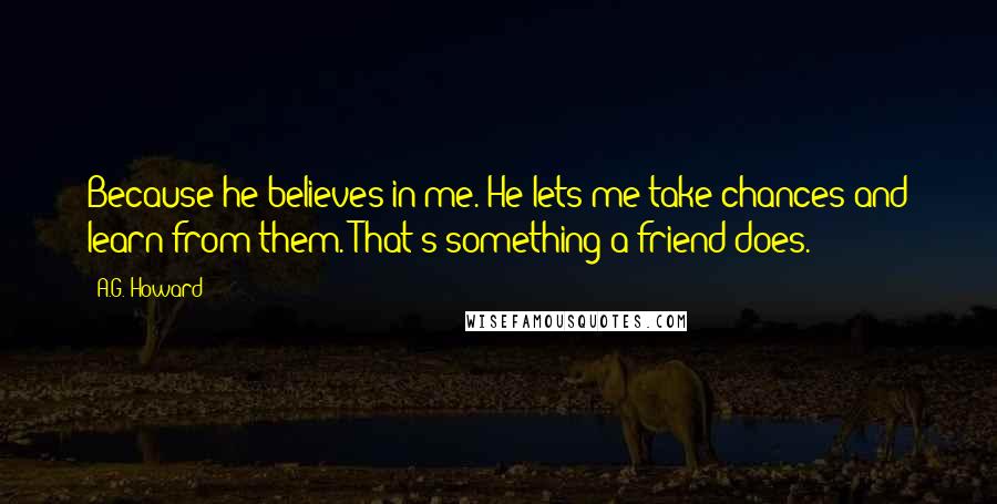 A.G. Howard Quotes: Because he believes in me. He lets me take chances and learn from them. That's something a friend does.