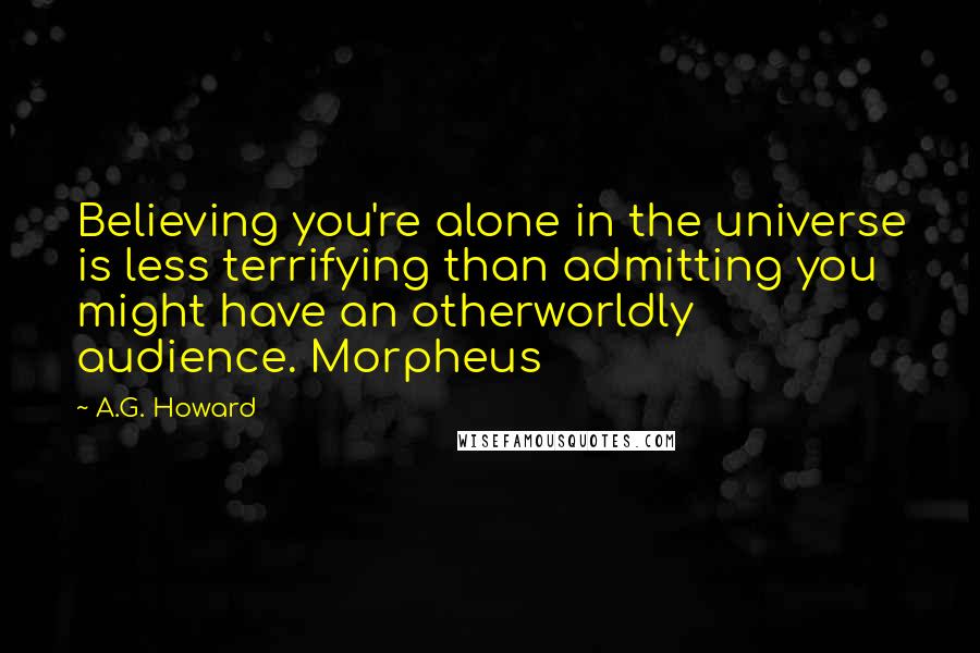 A.G. Howard Quotes: Believing you're alone in the universe is less terrifying than admitting you might have an otherworldly audience. Morpheus