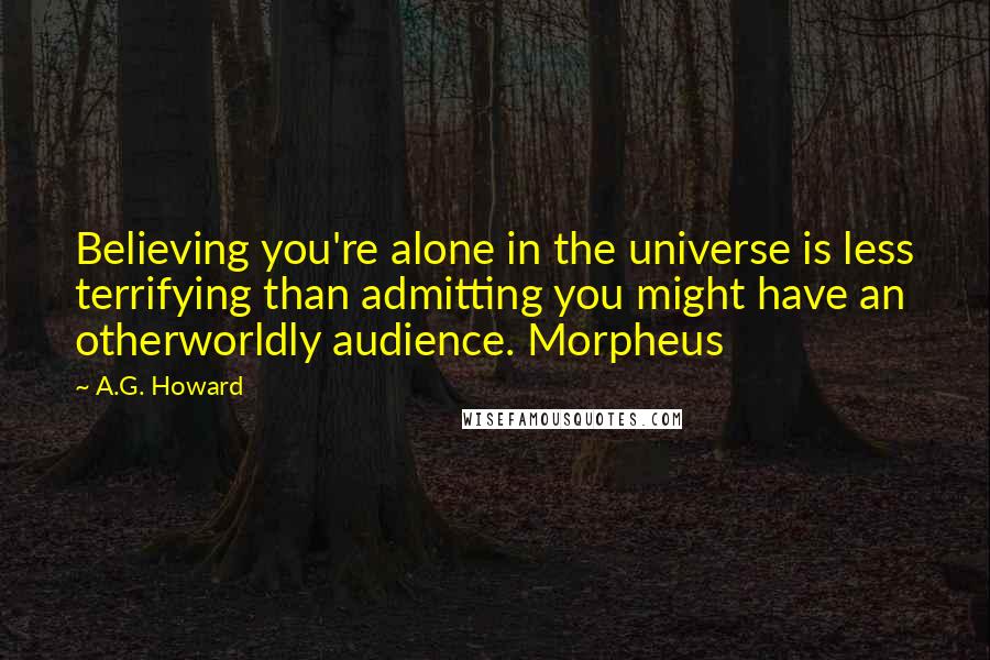 A.G. Howard Quotes: Believing you're alone in the universe is less terrifying than admitting you might have an otherworldly audience. Morpheus