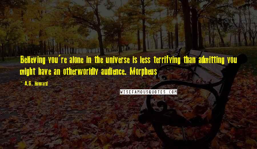 A.G. Howard Quotes: Believing you're alone in the universe is less terrifying than admitting you might have an otherworldly audience. Morpheus