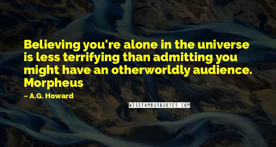 A.G. Howard Quotes: Believing you're alone in the universe is less terrifying than admitting you might have an otherworldly audience. Morpheus