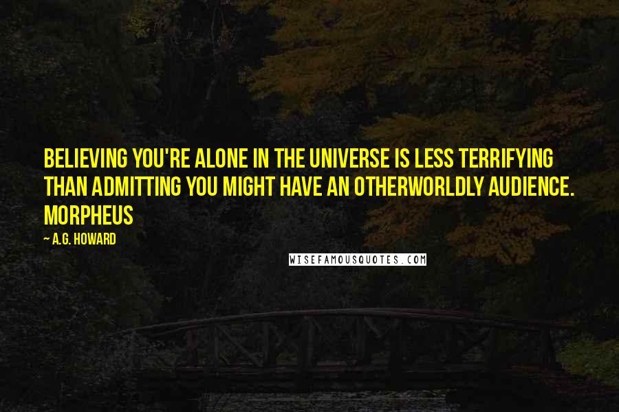 A.G. Howard Quotes: Believing you're alone in the universe is less terrifying than admitting you might have an otherworldly audience. Morpheus