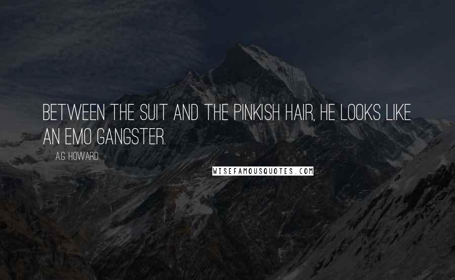 A.G. Howard Quotes: Between the suit and the pinkish hair, he looks like an emo gangster.