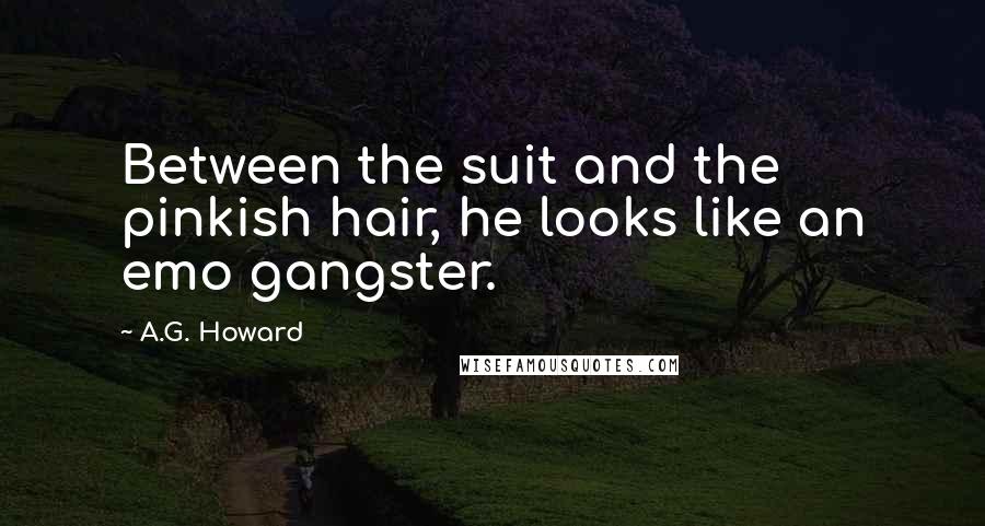 A.G. Howard Quotes: Between the suit and the pinkish hair, he looks like an emo gangster.