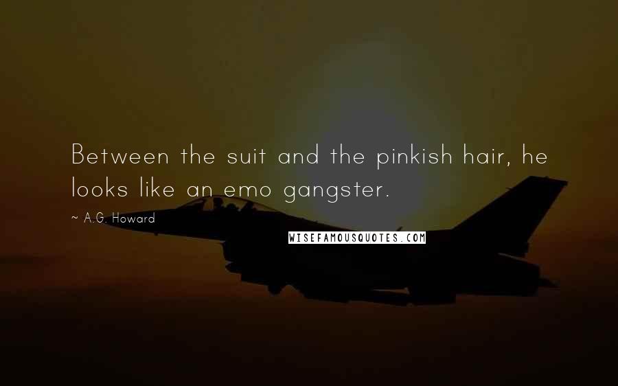 A.G. Howard Quotes: Between the suit and the pinkish hair, he looks like an emo gangster.