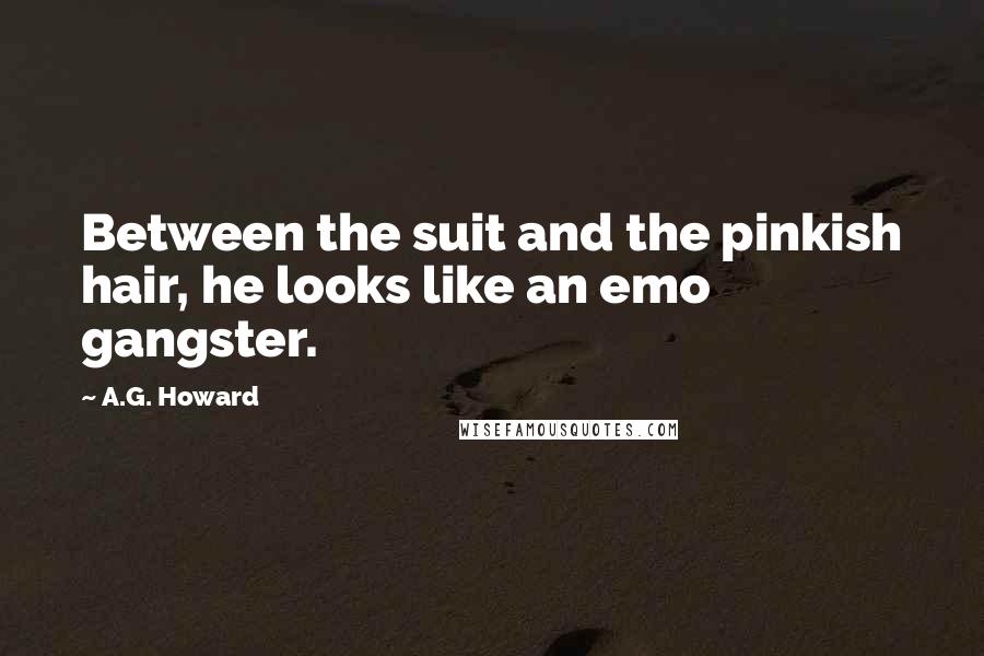 A.G. Howard Quotes: Between the suit and the pinkish hair, he looks like an emo gangster.