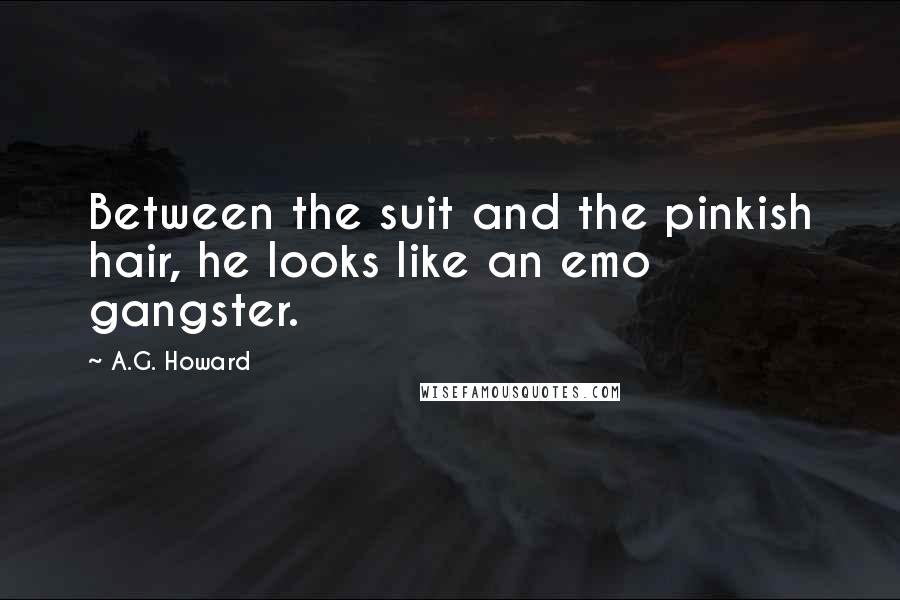 A.G. Howard Quotes: Between the suit and the pinkish hair, he looks like an emo gangster.