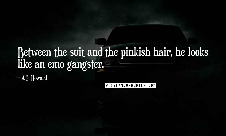 A.G. Howard Quotes: Between the suit and the pinkish hair, he looks like an emo gangster.