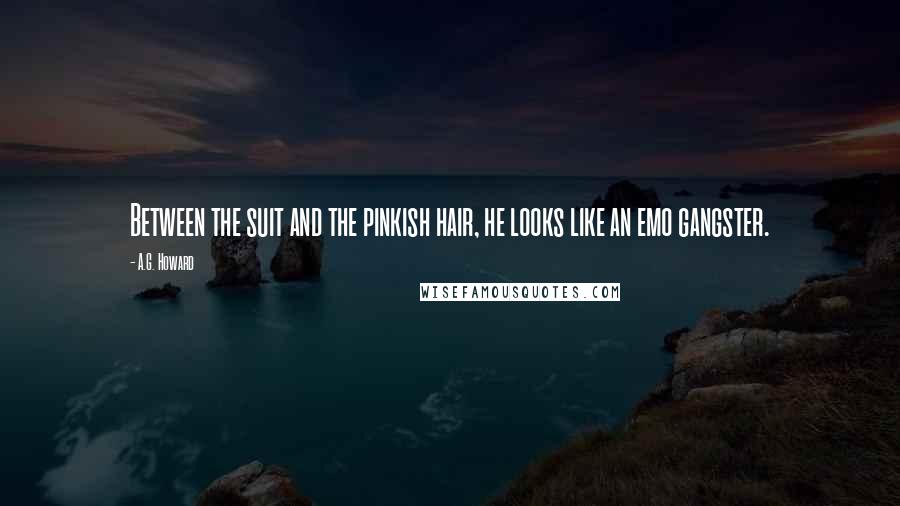 A.G. Howard Quotes: Between the suit and the pinkish hair, he looks like an emo gangster.