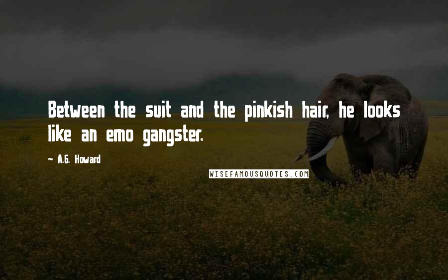 A.G. Howard Quotes: Between the suit and the pinkish hair, he looks like an emo gangster.