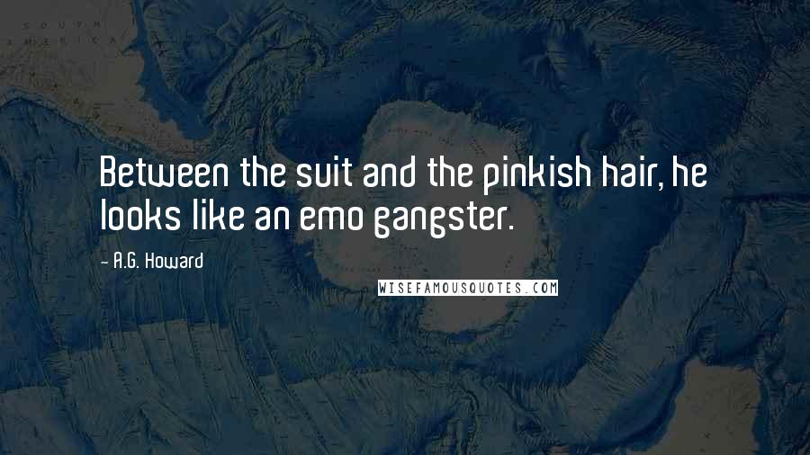 A.G. Howard Quotes: Between the suit and the pinkish hair, he looks like an emo gangster.