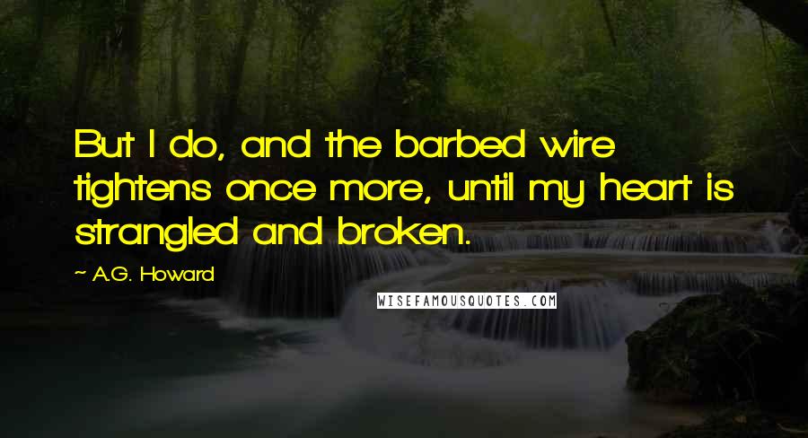 A.G. Howard Quotes: But I do, and the barbed wire tightens once more, until my heart is strangled and broken.