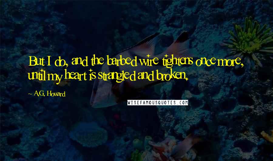 A.G. Howard Quotes: But I do, and the barbed wire tightens once more, until my heart is strangled and broken.