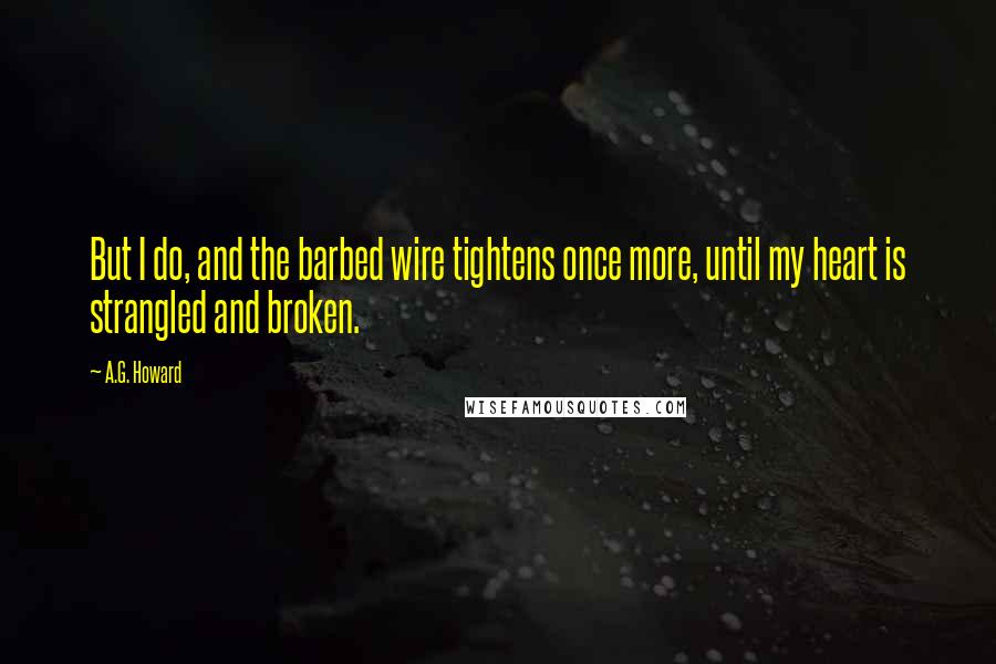 A.G. Howard Quotes: But I do, and the barbed wire tightens once more, until my heart is strangled and broken.