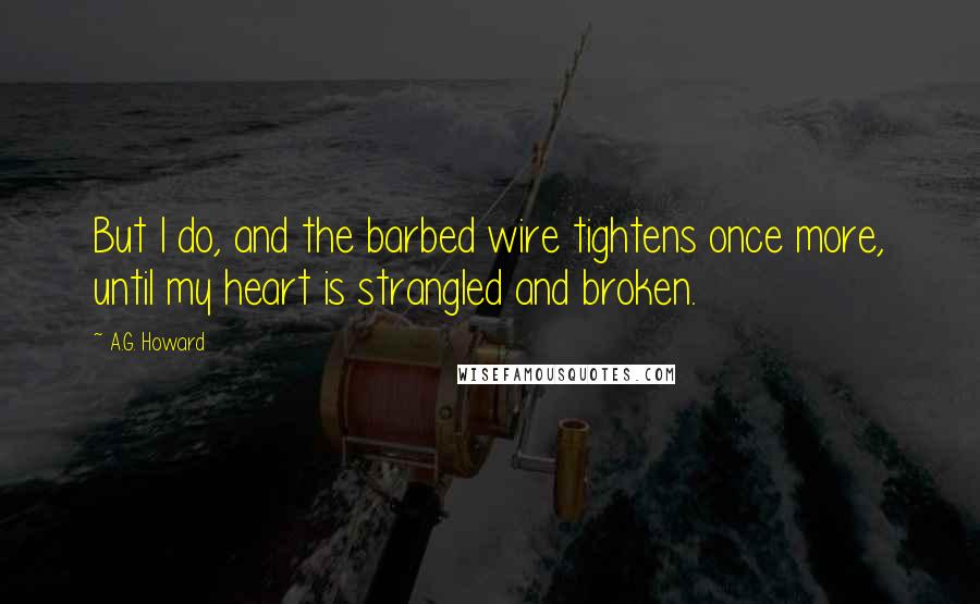 A.G. Howard Quotes: But I do, and the barbed wire tightens once more, until my heart is strangled and broken.