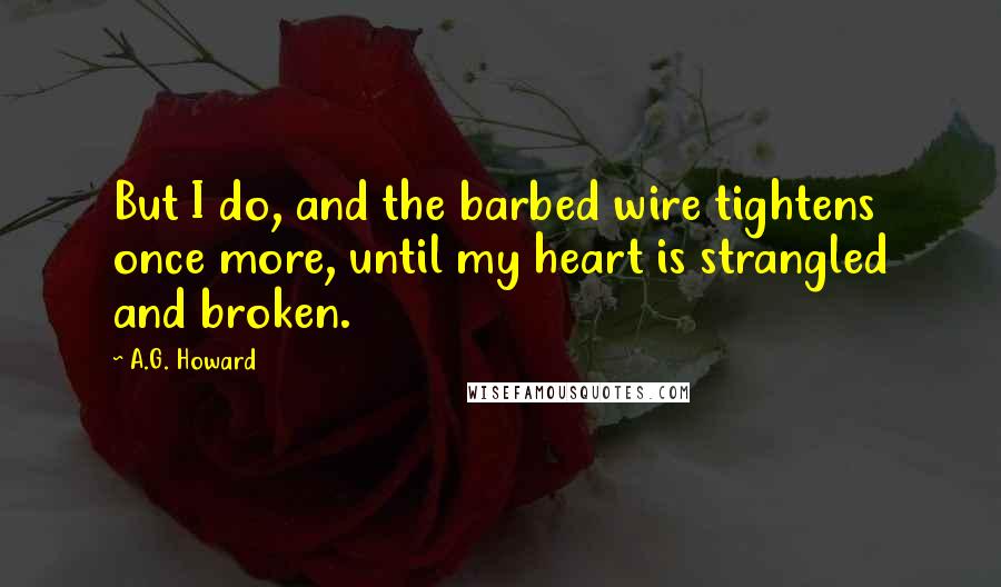 A.G. Howard Quotes: But I do, and the barbed wire tightens once more, until my heart is strangled and broken.