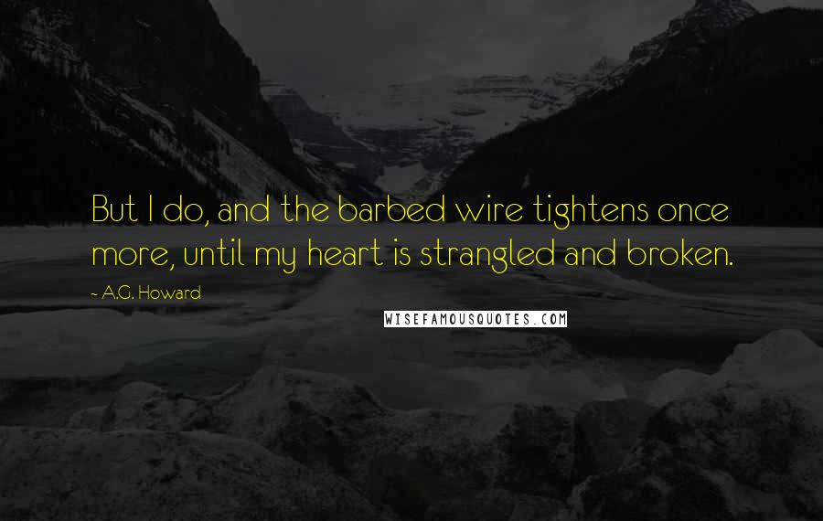 A.G. Howard Quotes: But I do, and the barbed wire tightens once more, until my heart is strangled and broken.