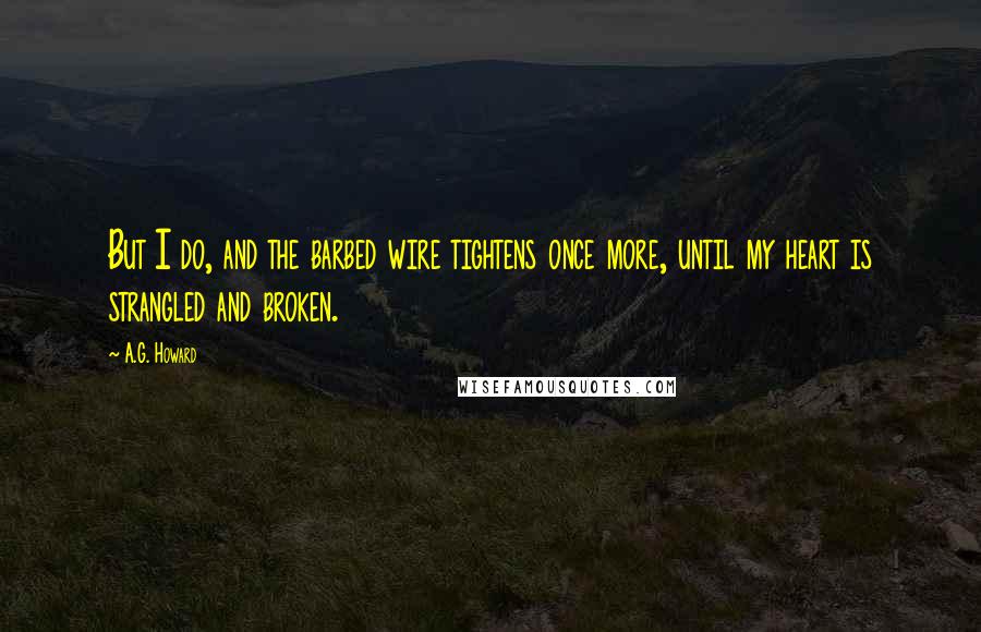 A.G. Howard Quotes: But I do, and the barbed wire tightens once more, until my heart is strangled and broken.