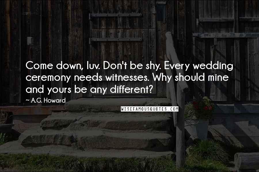 A.G. Howard Quotes: Come down, luv. Don't be shy. Every wedding ceremony needs witnesses. Why should mine and yours be any different?