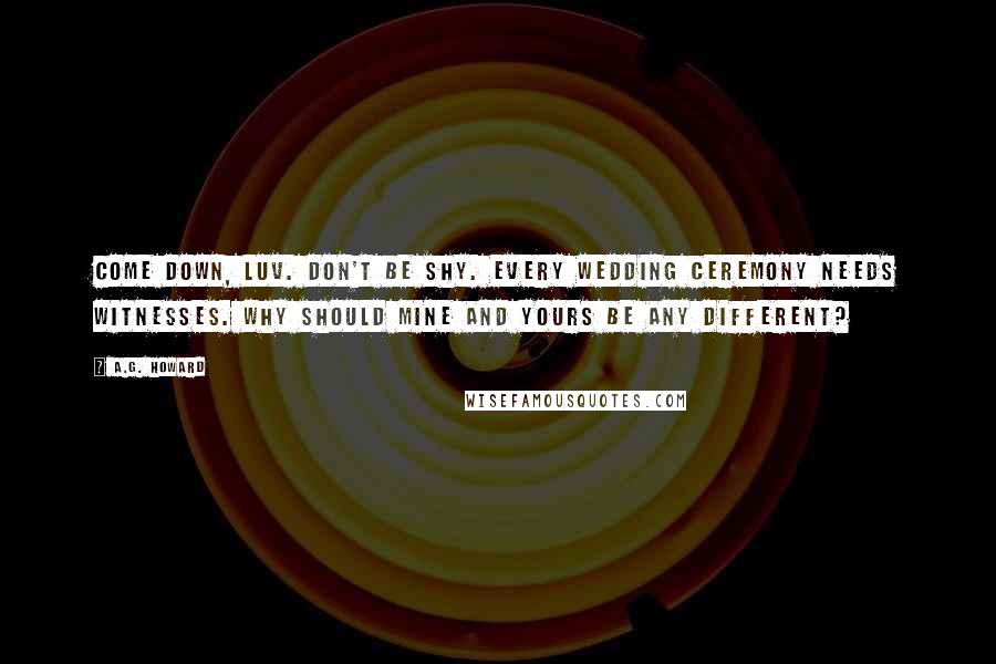 A.G. Howard Quotes: Come down, luv. Don't be shy. Every wedding ceremony needs witnesses. Why should mine and yours be any different?