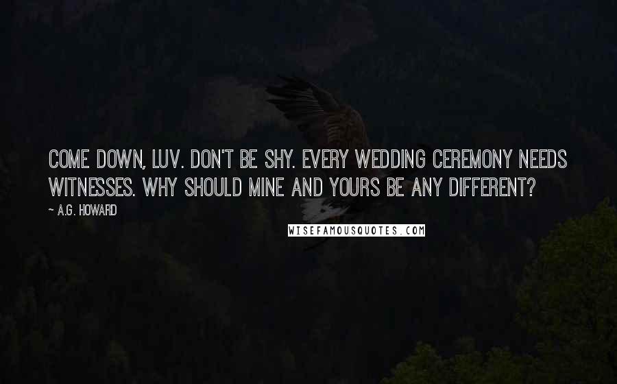 A.G. Howard Quotes: Come down, luv. Don't be shy. Every wedding ceremony needs witnesses. Why should mine and yours be any different?