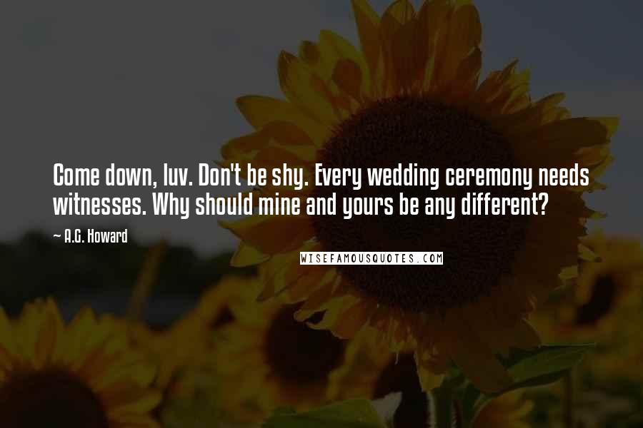 A.G. Howard Quotes: Come down, luv. Don't be shy. Every wedding ceremony needs witnesses. Why should mine and yours be any different?