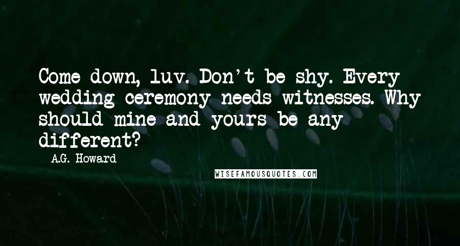 A.G. Howard Quotes: Come down, luv. Don't be shy. Every wedding ceremony needs witnesses. Why should mine and yours be any different?