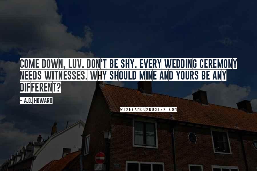 A.G. Howard Quotes: Come down, luv. Don't be shy. Every wedding ceremony needs witnesses. Why should mine and yours be any different?