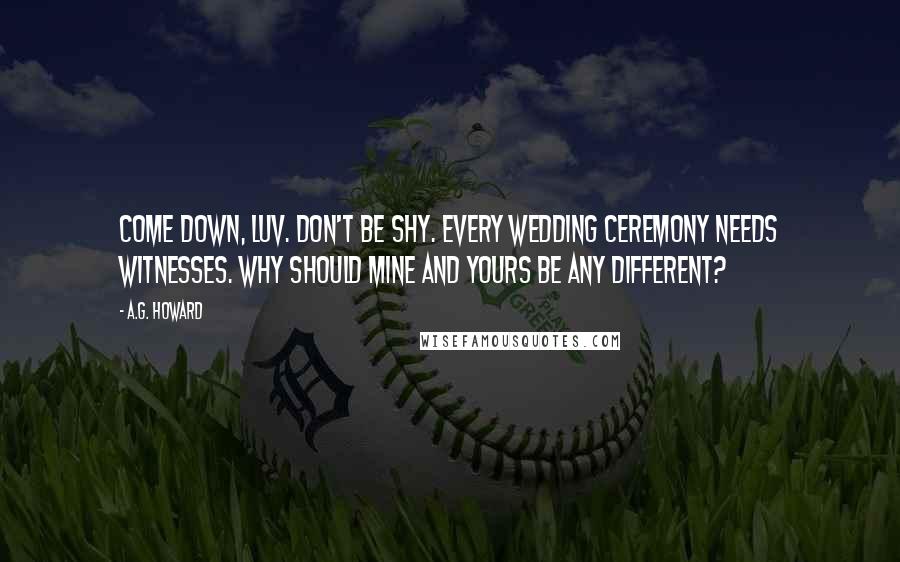 A.G. Howard Quotes: Come down, luv. Don't be shy. Every wedding ceremony needs witnesses. Why should mine and yours be any different?