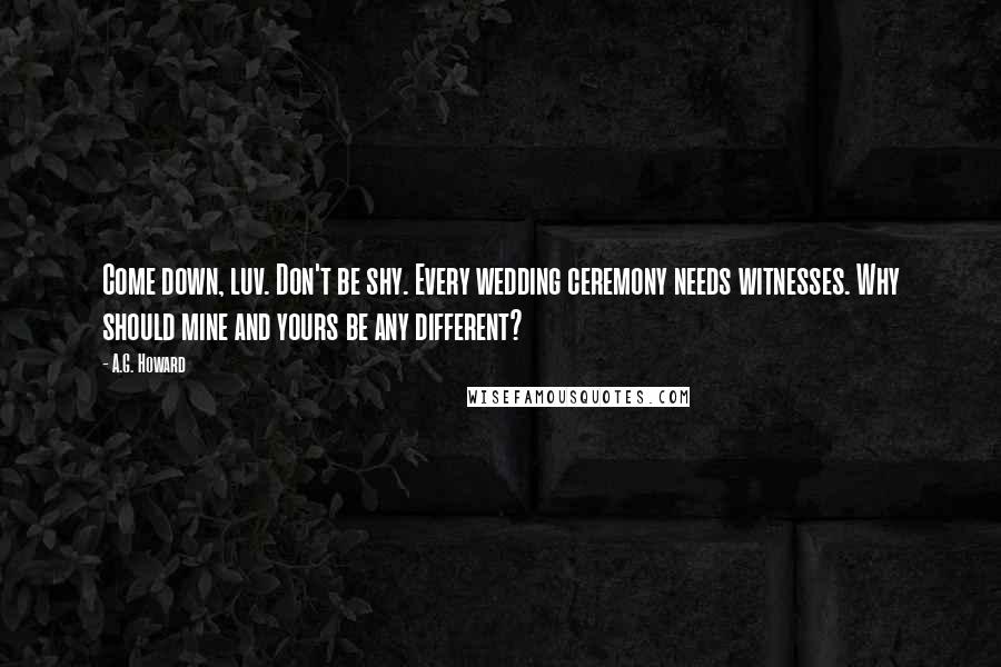 A.G. Howard Quotes: Come down, luv. Don't be shy. Every wedding ceremony needs witnesses. Why should mine and yours be any different?