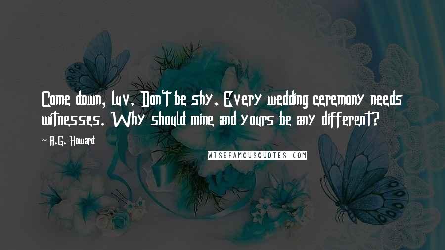 A.G. Howard Quotes: Come down, luv. Don't be shy. Every wedding ceremony needs witnesses. Why should mine and yours be any different?