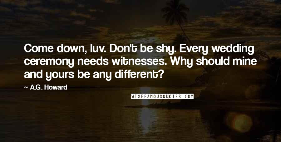 A.G. Howard Quotes: Come down, luv. Don't be shy. Every wedding ceremony needs witnesses. Why should mine and yours be any different?