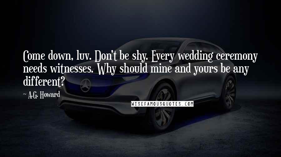 A.G. Howard Quotes: Come down, luv. Don't be shy. Every wedding ceremony needs witnesses. Why should mine and yours be any different?