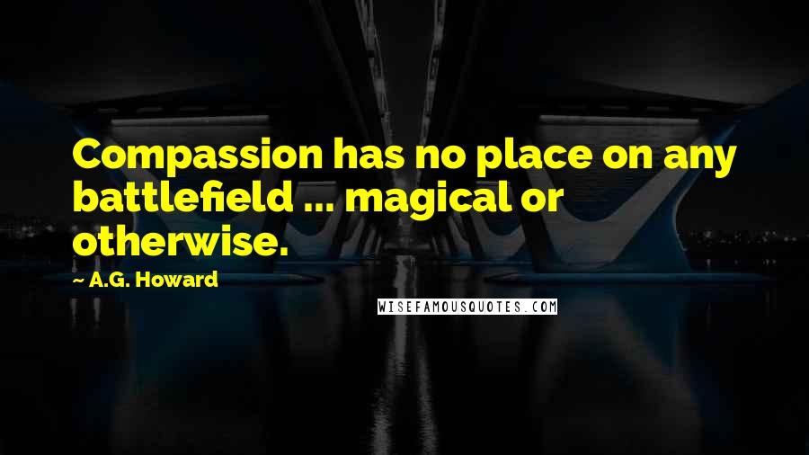 A.G. Howard Quotes: Compassion has no place on any battlefield ... magical or otherwise.