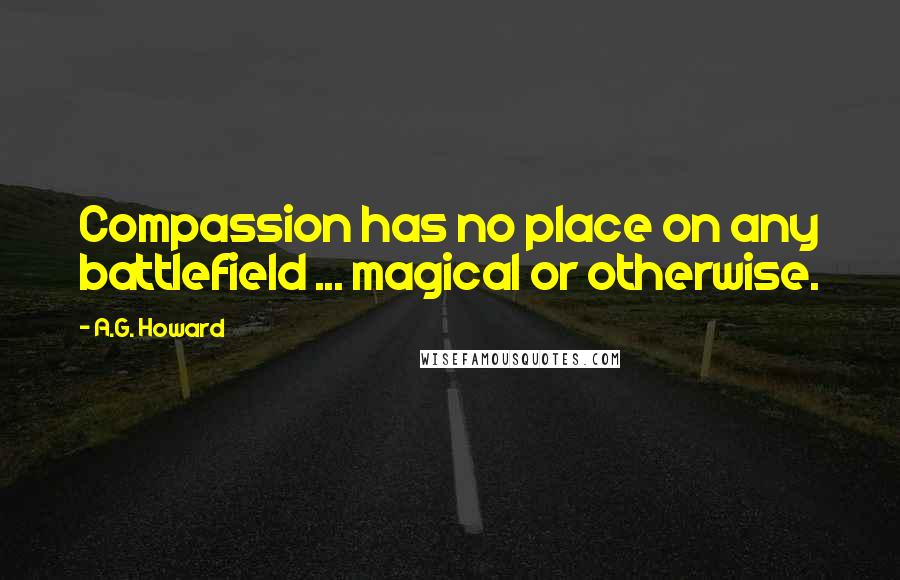 A.G. Howard Quotes: Compassion has no place on any battlefield ... magical or otherwise.