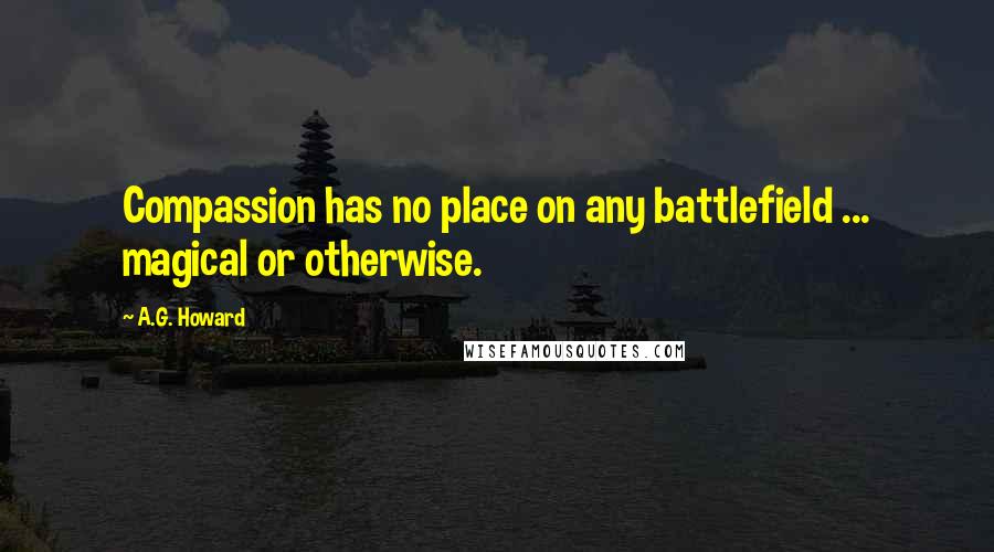 A.G. Howard Quotes: Compassion has no place on any battlefield ... magical or otherwise.