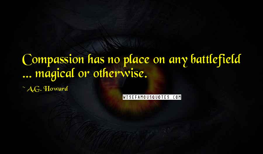 A.G. Howard Quotes: Compassion has no place on any battlefield ... magical or otherwise.