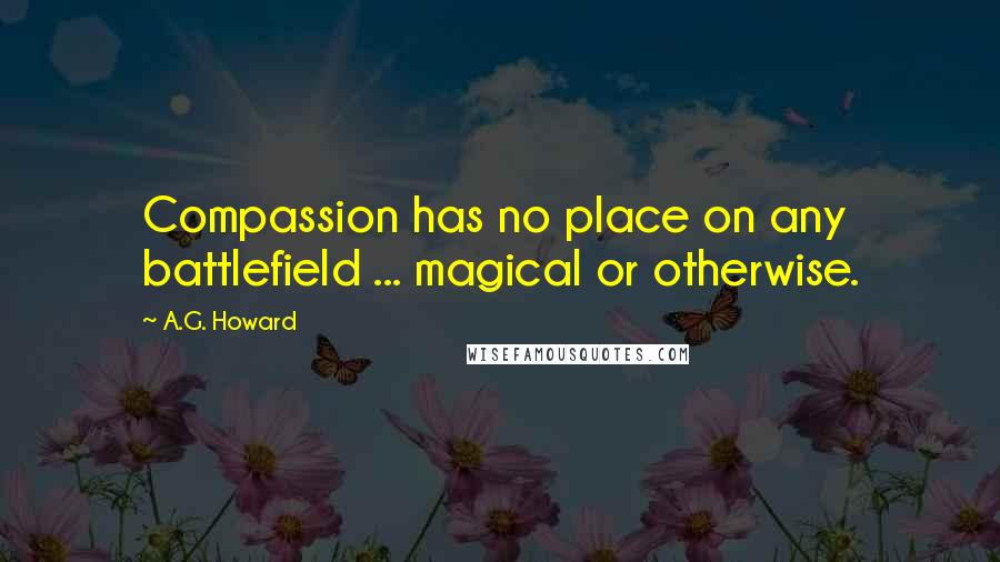 A.G. Howard Quotes: Compassion has no place on any battlefield ... magical or otherwise.