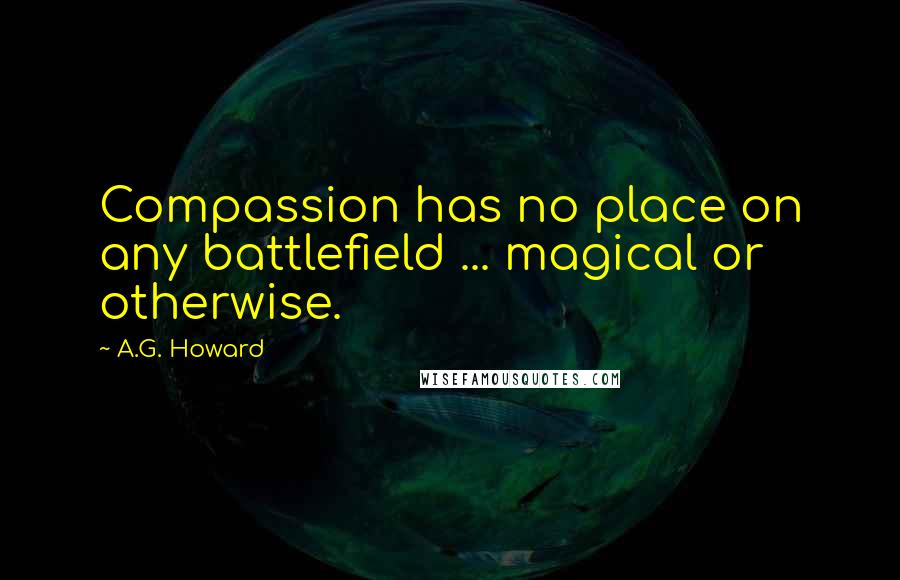 A.G. Howard Quotes: Compassion has no place on any battlefield ... magical or otherwise.