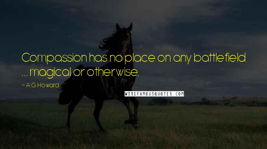 A.G. Howard Quotes: Compassion has no place on any battlefield ... magical or otherwise.