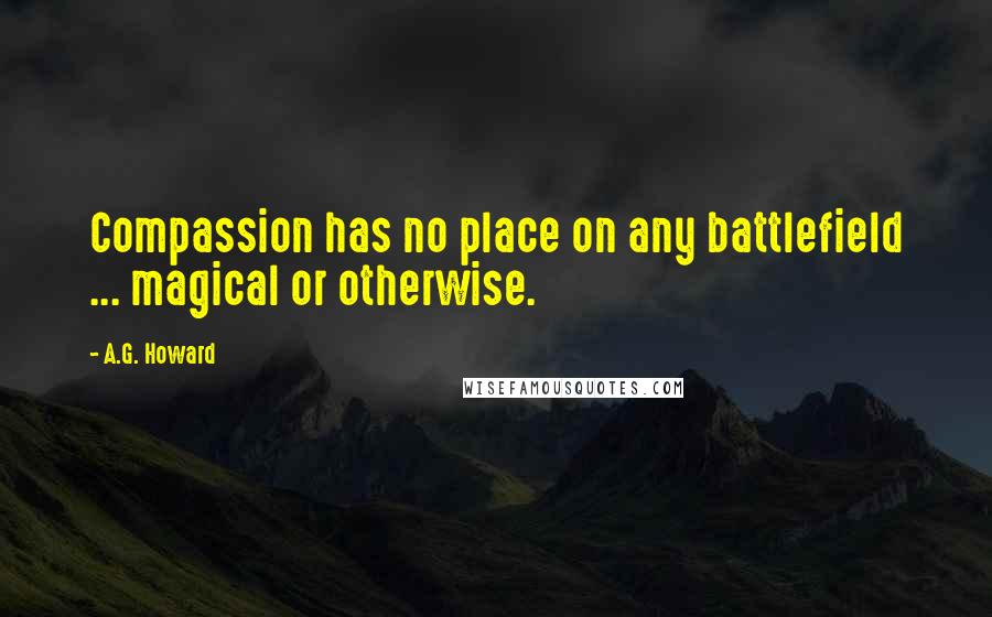 A.G. Howard Quotes: Compassion has no place on any battlefield ... magical or otherwise.