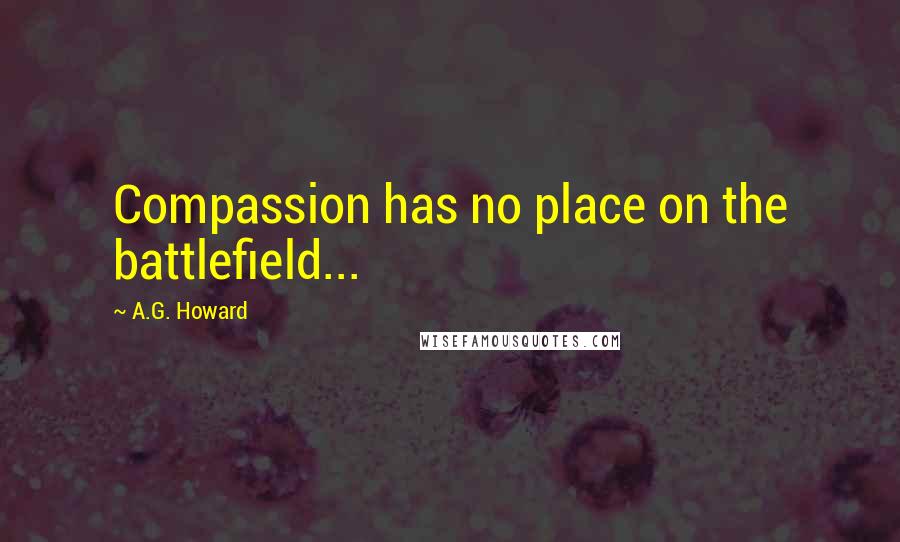 A.G. Howard Quotes: Compassion has no place on the battlefield...