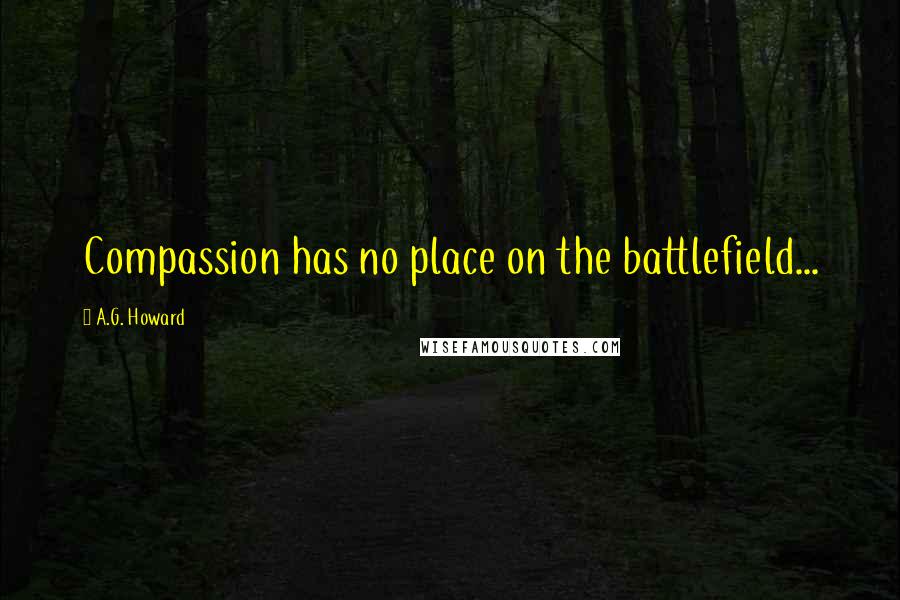 A.G. Howard Quotes: Compassion has no place on the battlefield...