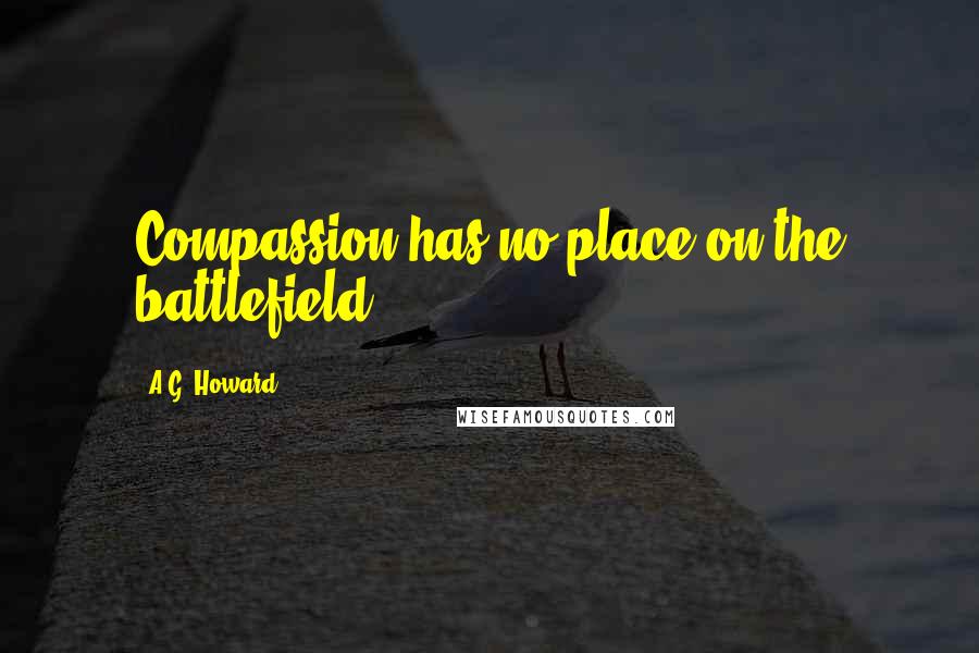 A.G. Howard Quotes: Compassion has no place on the battlefield...