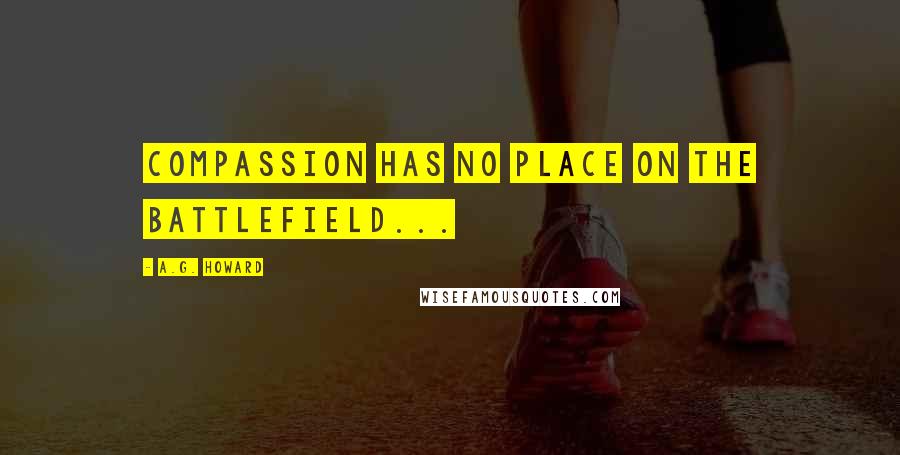 A.G. Howard Quotes: Compassion has no place on the battlefield...