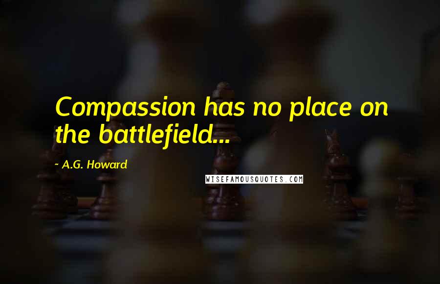 A.G. Howard Quotes: Compassion has no place on the battlefield...