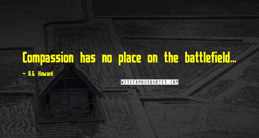 A.G. Howard Quotes: Compassion has no place on the battlefield...